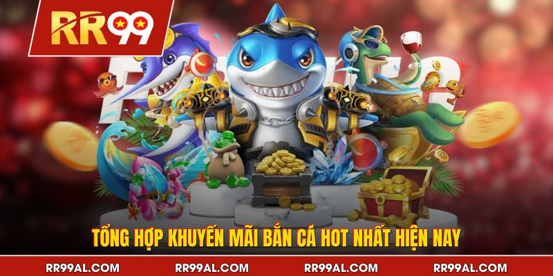 Tổng hợp khuyến mãi bắn cá HOT nhất hiện nay